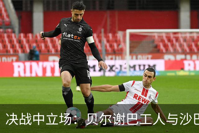 决战中立场：贝尔谢巴工人与沙巴巴库的欧冠首次碰面