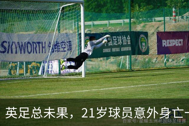 英足总未果，21岁球员意外身亡一年后父母愤怒发声