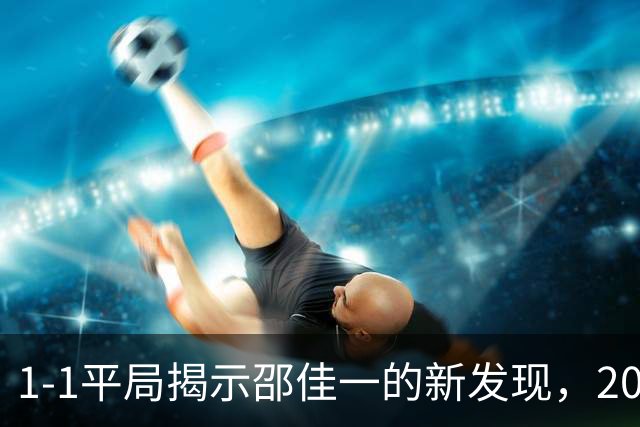 1-1平局揭示邵佳一的新发现，20岁新星李新翔再显锋芒